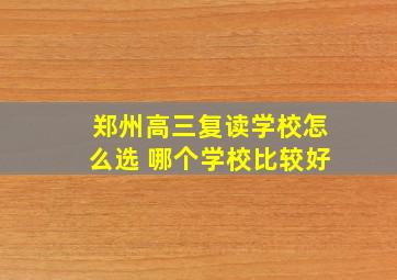 郑州高三复读学校怎么选 哪个学校比较好